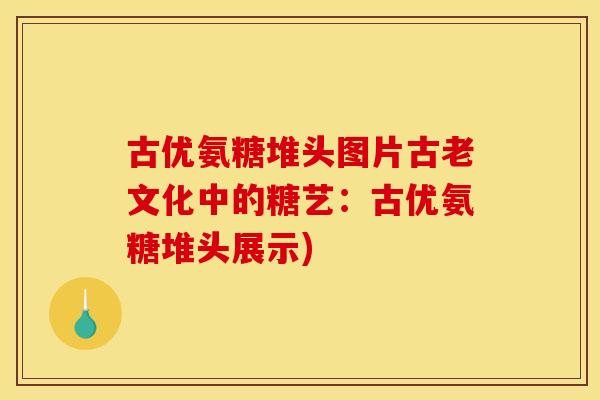 古优氨糖堆头图片古老文化中的糖艺：古优氨糖堆头展示)