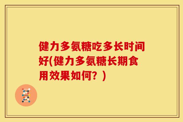 健力多氨糖吃多长时间好(健力多氨糖长期食用效果如何？)