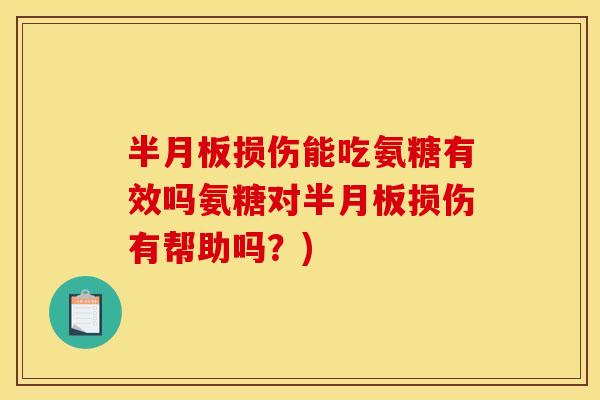 半月板损伤能吃氨糖有效吗氨糖对半月板损伤有帮助吗？)