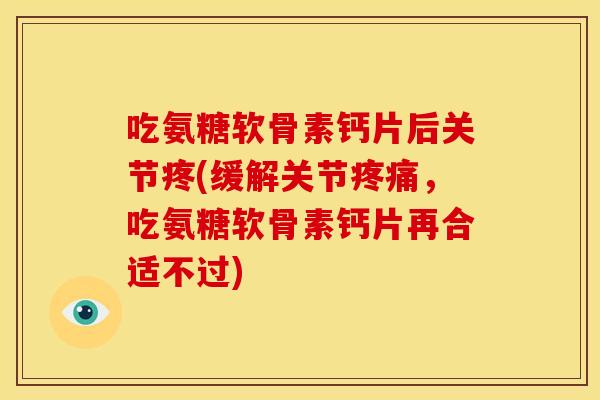 吃氨糖软骨素钙片后关节疼(缓解关节疼痛，吃氨糖软骨素钙片再合适不过)