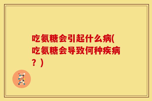 吃氨糖会引起什么病(吃氨糖会导致何种疾病？)-第1张图片-关节骑士