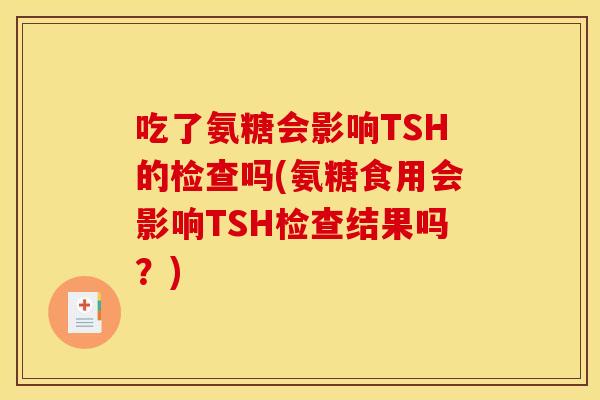吃了氨糖会影响TSH的检查吗(氨糖食用会影响TSH检查结果吗？)