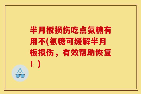 半月板损伤吃点氨糖有用不(氨糖可缓解半月板损伤，有效帮助恢复！)