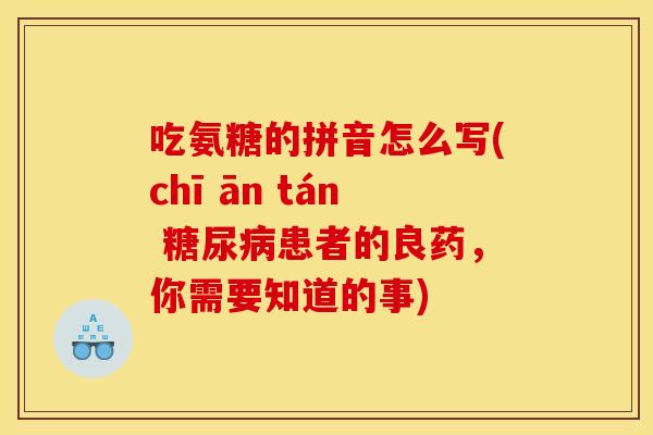 吃氨糖的拼音怎么写(chī ān tán 糖尿病患者的良药,你需要知道的事)-第1张图片-关节骑士 吃氨糖的拼音怎么写(chī ān tán 糖尿病患者的良药,你需要知道的事)-第1张图片-关节骑士