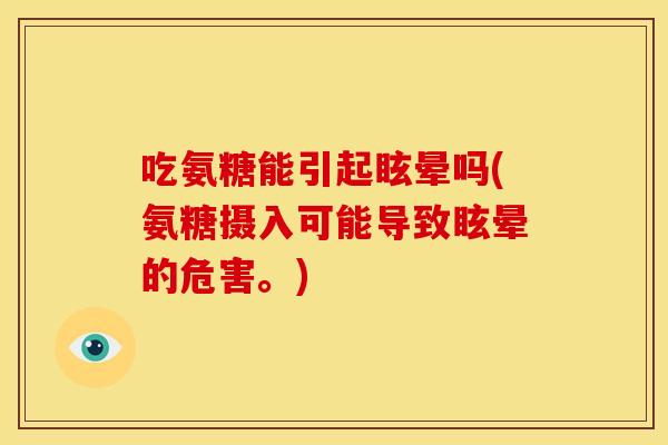 吃氨糖能引起眩晕吗(氨糖摄入可能导致眩晕的危害。)