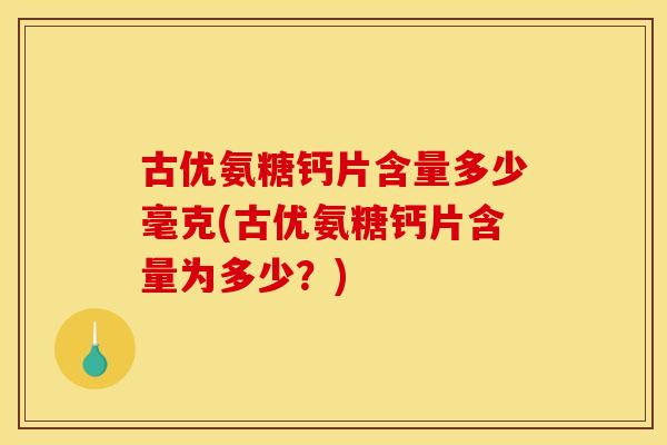 古优氨糖钙片含量多少毫克(古优氨糖钙片含量为多少？)