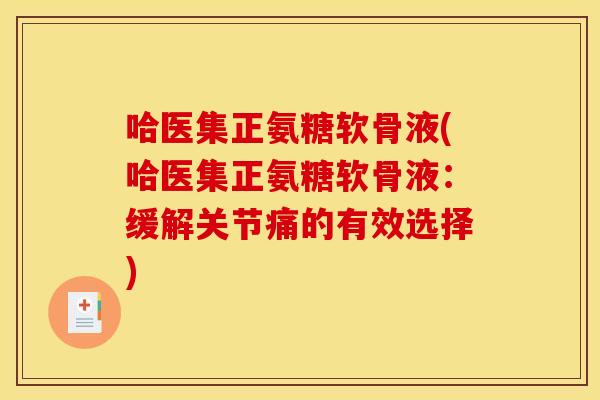 哈医集正氨糖软骨液(哈医集正氨糖软骨液：缓解关节痛的有效选择)