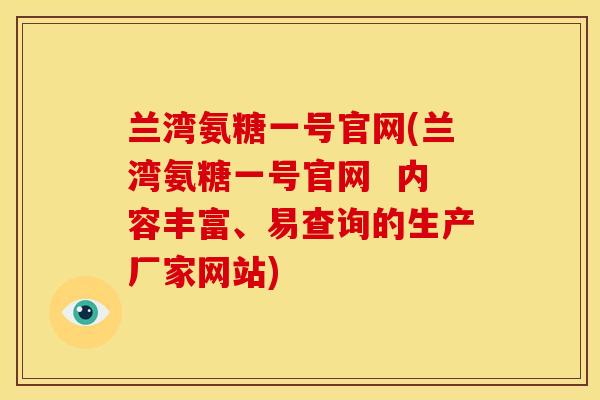 兰湾氨糖一号官网(兰湾氨糖一号官网  内容丰富、易查询的生产厂家网站)