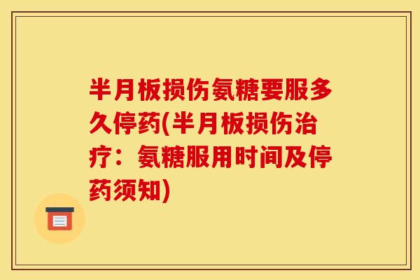 半月板损伤氨糖要服多久停药(半月板损伤治疗：氨糖服用时间及停药须知)