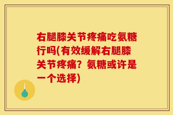 右腿膝关节疼痛吃氨糖行吗(有效缓解右腿膝关节疼痛？氨糖或许是一个选择)-第1张图片-关节骑士