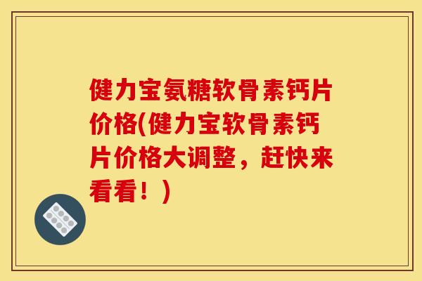 健力宝氨糖软骨素钙片价格(健力宝软骨素钙片价格大调整，赶快来看看！)