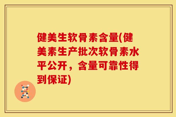 健美生软骨素含量(健美素生产批次软骨素水平公开，含量可靠性得到保证)-第1张图片-关节骑士