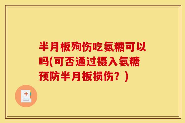 半月板殉伤吃氨糖可以吗(可否通过摄入氨糖预防半月板损伤？)