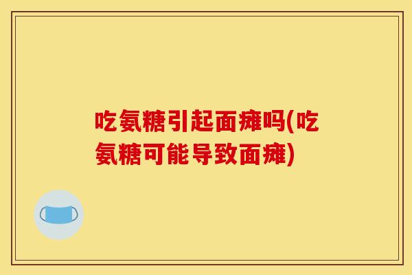 吃氨糖引起面瘫吗(吃氨糖可能导致面瘫)