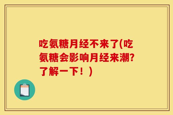 吃氨糖月经不来了(吃氨糖会影响月经来潮？了解一下！)
