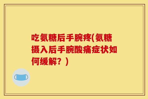 吃氨糖后手腕疼(氨糖摄入后手腕酸痛症状如何缓解？)-第1张图片-关节骑士