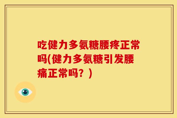吃健力多氨糖腰疼正常吗(健力多氨糖引发腰痛正常吗？)