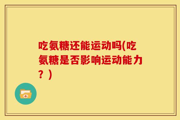 吃氨糖还能运动吗(吃氨糖是否影响运动能力？)