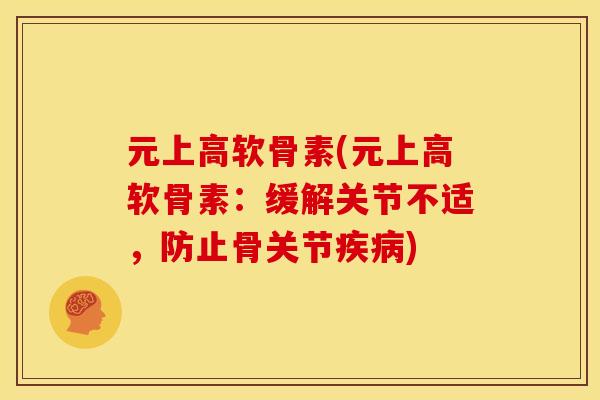 元上高软骨素(元上高软骨素：缓解关节不适，防止骨关节疾病)