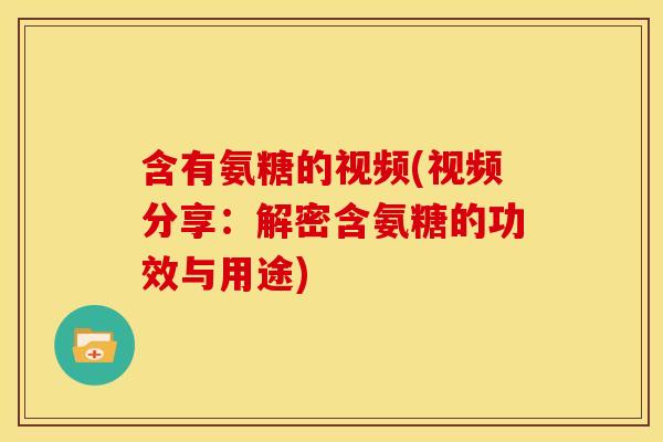 含有氨糖的视频(视频分享：解密含氨糖的功效与用途)