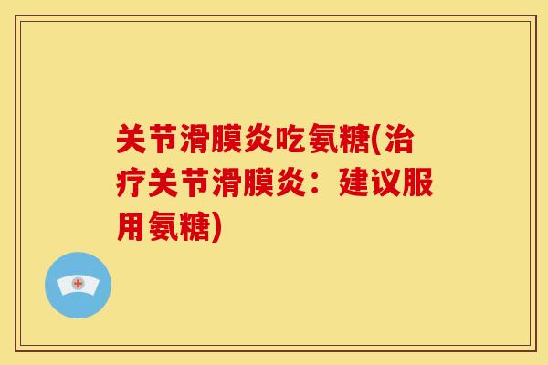 关节滑膜炎吃氨糖(治疗关节滑膜炎：建议服用氨糖)