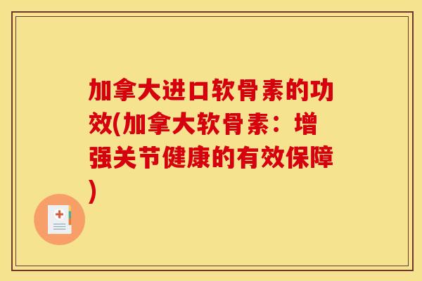 加拿大进口软骨素的功效(加拿大软骨素：增强关节健康的有效保障)