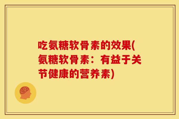 吃氨糖软骨素的效果(氨糖软骨素：有益于关节健康的营养素)