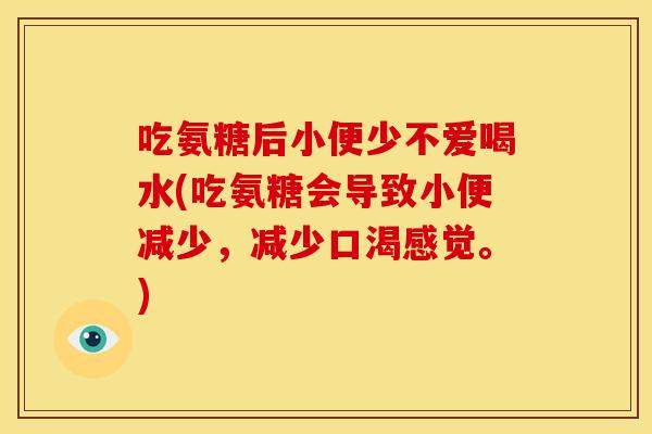 吃氨糖后小便少不爱喝水(吃氨糖会导致小便减少，减少口渴感觉。)