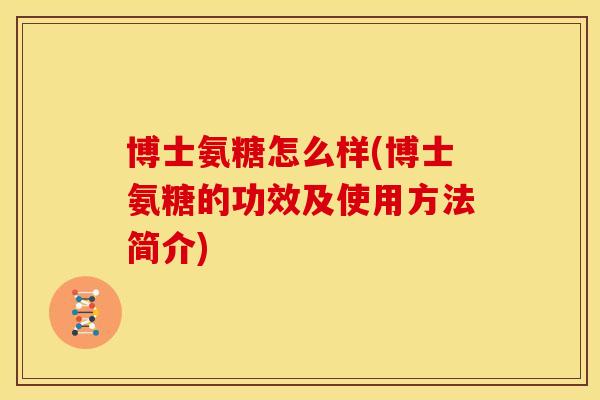 博士氨糖怎么样(博士氨糖的功效及使用方法简介)