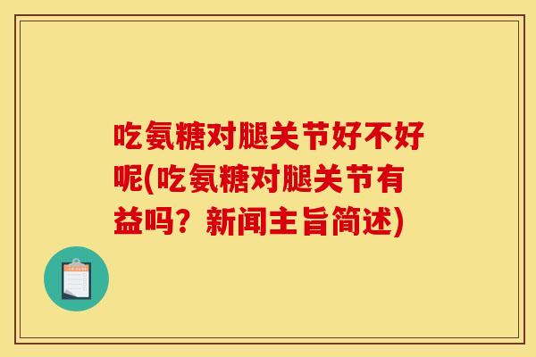 吃氨糖对腿关节好不好呢(吃氨糖对腿关节有益吗？新闻主旨简述)