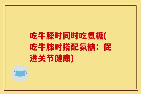 吃牛膝时同时吃氨糖(吃牛膝时搭配氨糖：促进关节健康)-第1张图片-关节骑士
