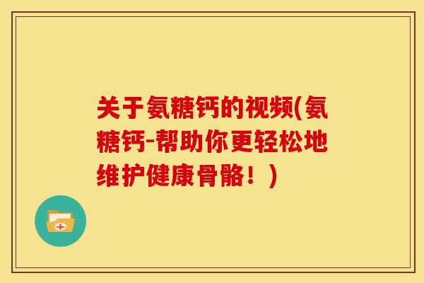 关于氨糖钙的视频(氨糖钙-帮助你更轻松地维护健康骨骼!)-第1张图片-关节骑士 关于氨糖钙的视频(氨糖钙-帮助你更轻松地维护健康骨骼!)-第1张图片-关节骑士