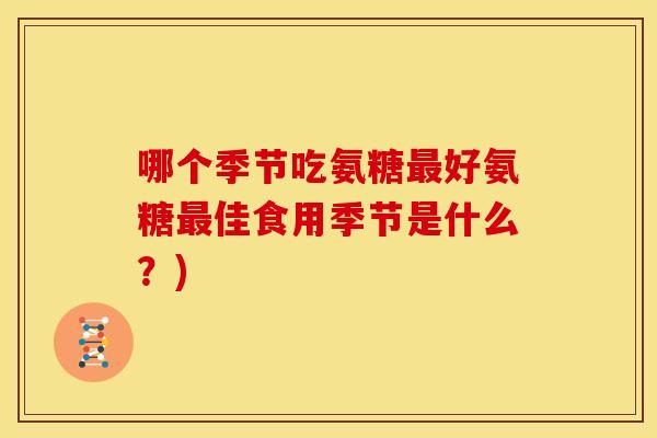 哪个季节吃氨糖最好氨糖最佳食用季节是什么？)