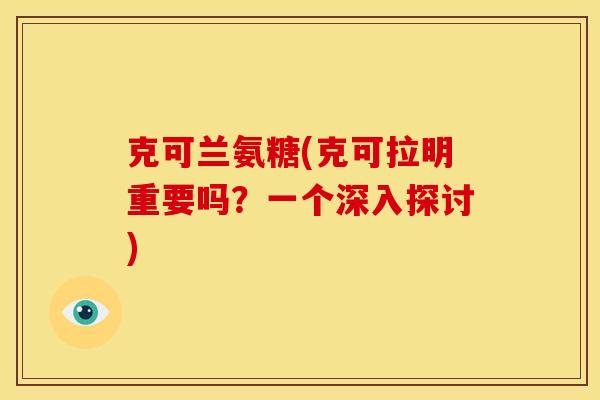克可兰氨糖(克可拉明重要吗?一个深入探讨)-第1张图片-关节骑士 克可兰氨糖(克可拉明重要吗?一个深入探讨)-第1张图片-关节骑士