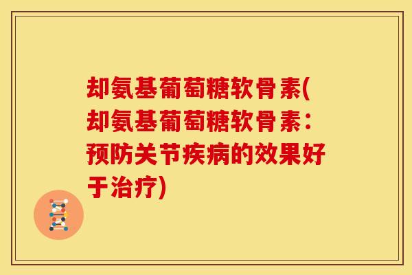 却氨基葡萄糖软骨素(却氨基葡萄糖软骨素：预防关节疾病的效果好于治疗)