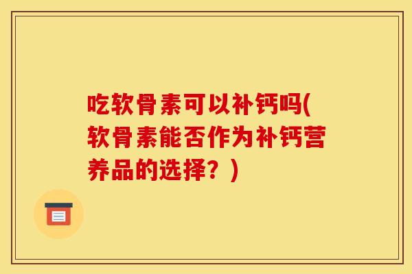 吃软骨素可以补钙吗(软骨素能否作为补钙营养品的选择？)