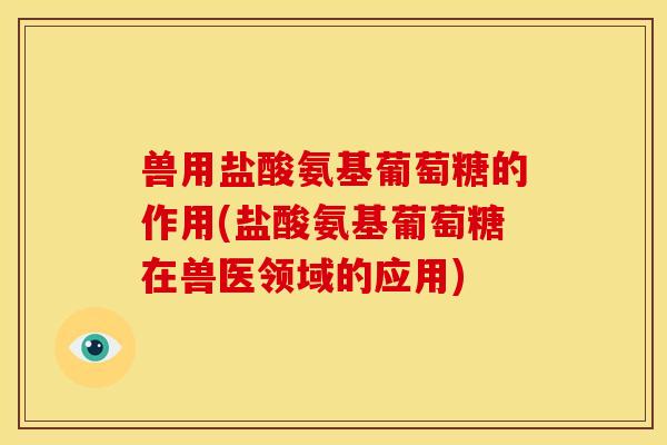 兽用盐酸氨基葡萄糖的作用(盐酸氨基葡萄糖在兽医领域的应用)-第1张图片-关节骑士