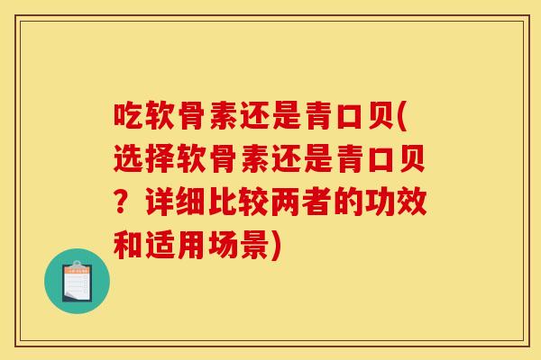 吃软骨素还是青口贝(选择软骨素还是青口贝？详细比较两者的功效和适用场景)