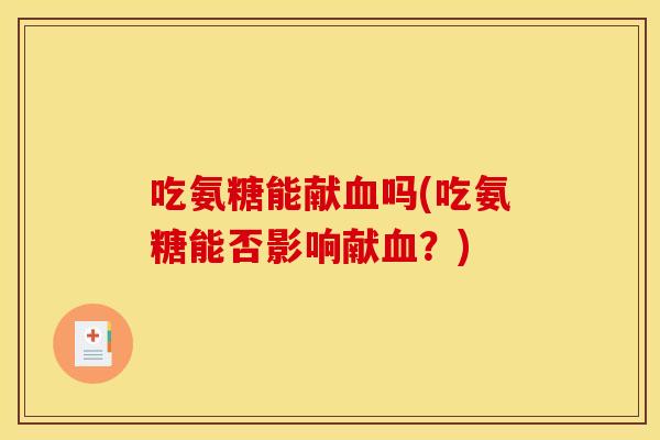 吃氨糖能献血吗(吃氨糖能否影响献血？)