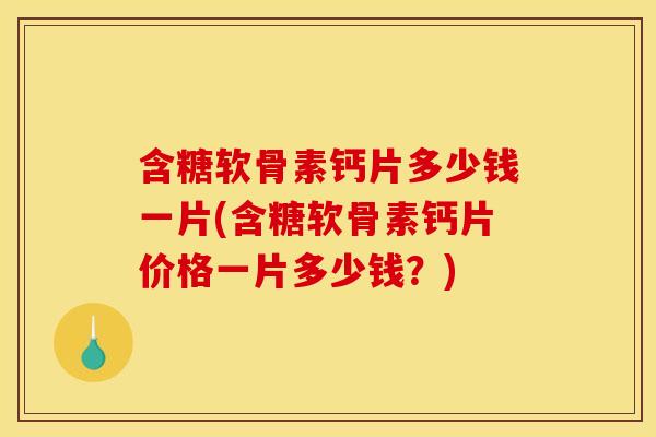 含糖软骨素钙片多少钱一片(含糖软骨素钙片价格一片多少钱?)-第1张图片-关节骑士 含糖软骨素钙片多少钱一片(含糖软骨素钙片价格一片多少钱?)-第1张图片-关节骑士