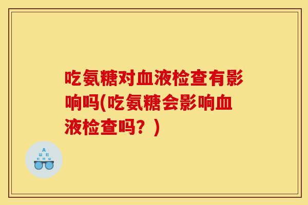 吃氨糖对血液检查有影响吗(吃氨糖会影响血液检查吗?)-第1张图片-关节骑士 吃氨糖对血液检查有影响吗(吃氨糖会影响血液检查吗?)-第1张图片-关节骑士