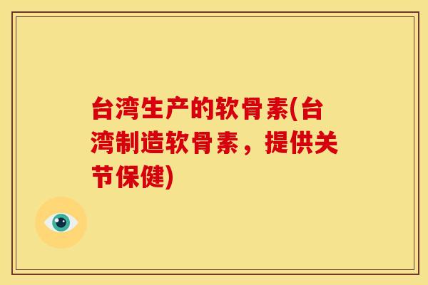 台湾生产的软骨素(台湾制造软骨素，提供关节保健)