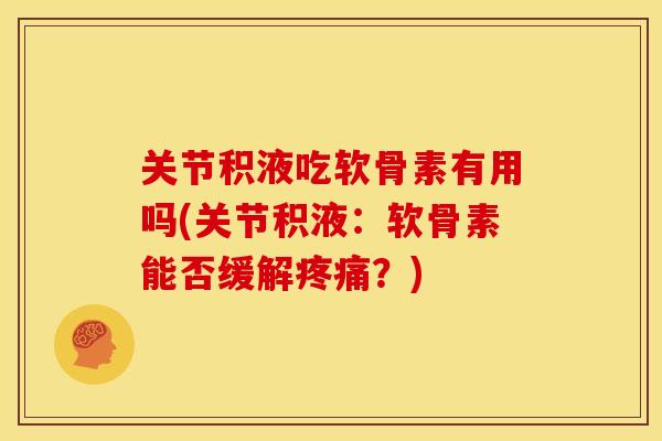 关节积液吃软骨素有用吗(关节积液:软骨素能否缓解疼痛?)-第1张图片-关节骑士 关节积液吃软骨素有用吗(关节积液:软骨素能否缓解疼痛?)-第1张图片-关节骑士