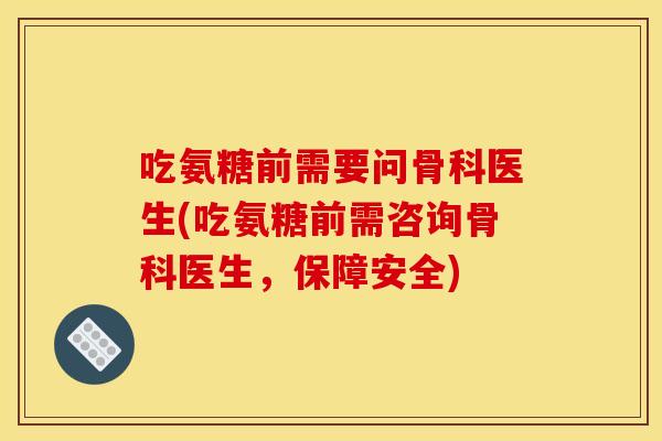 吃氨糖前需要问骨科医生(吃氨糖前需咨询骨科医生，保障安全)