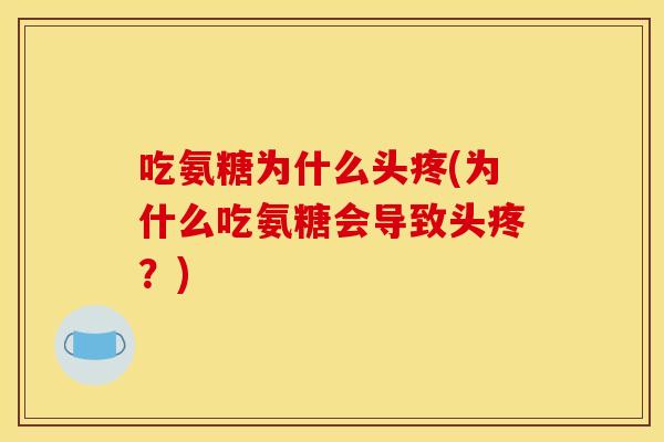 吃氨糖为什么头疼(为什么吃氨糖会导致头疼？)