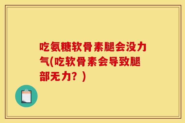 吃氨糖软骨素腿会没力气(吃软骨素会导致腿部无力?)-第1张图片-关节骑士 吃氨糖软骨素腿会没力气(吃软骨素会导致腿部无力?)-第1张图片-关节骑士