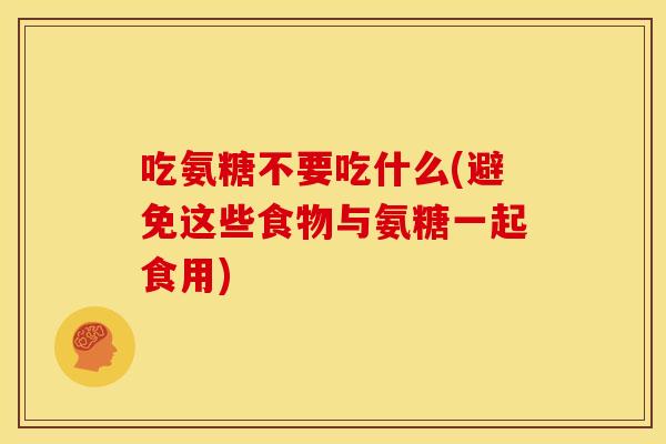 吃氨糖不要吃什么(避免这些食物与氨糖一起食用)-第1张图片-关节骑士 吃氨糖不要吃什么(避免这些食物与氨糖一起食用)-第1张图片-关节骑士