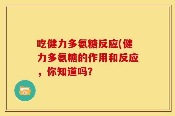 吃健力多氨糖反应(健力多氨糖的作用和反应，你知道吗？