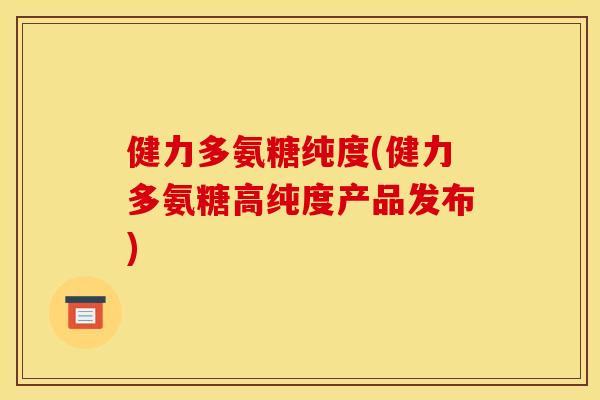 健力多氨糖纯度(健力多氨糖高纯度产品发布)