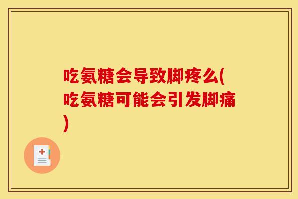 吃氨糖会导致脚疼么(吃氨糖可能会引发脚痛)